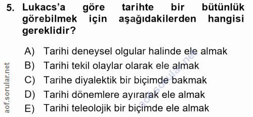 5. soru: Lukacs'a göre tarihte bir bütünlük görebilmek için aşağıdakilerden hangisi gereklidir? A) Tarihi deneysel olgular hal…