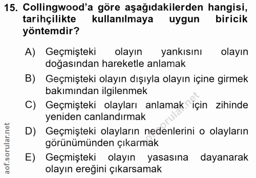 15. soru: Collingwood'a göre aşağıdakilerden hangisi, tarihçilikte kullanılmaya uygun biricik yöntemdir? A) Geçmişteki olayın y…
