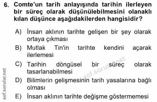 6. soru: Comte'un tarih anlayışında tarihin ilerleyen bir süreç olarak düşünülebilmesini olanaklı kılan düşünce aşağıdakilerde…