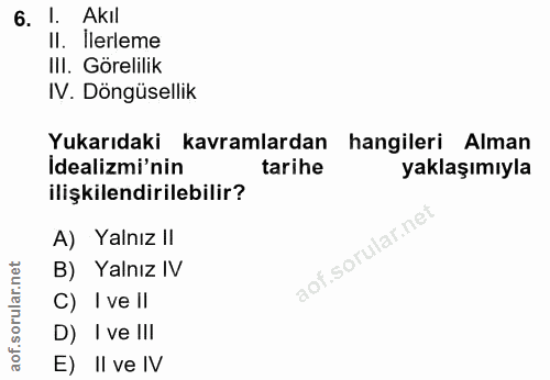 6. soru: 1. Akıl Il. İlerleme IlI. Görelilik IV. Döngüsellik Yukarıdaki kavramlardan hangileri Alman İdealimi'nin tarihe yakla…