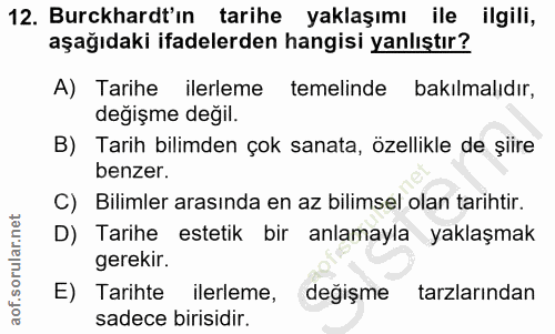 12. soru: Burckhardt'ın tarihe yaklaşımı ile ilgili, aşağıdaki ifadelerden hangisi yanlıştır? A) Tarihe ilerleme temelinde bakı…