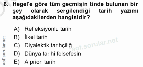 6. soru: Hegel'e göre tüm geçmişin tinde bulunan bir şey olarak sergilendiği tarih yazımı aşağıdakilerden hangisidir? A) Refle…