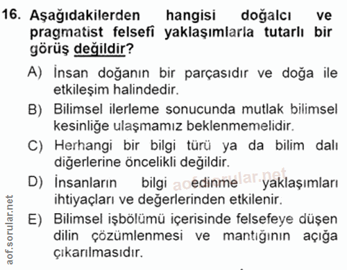 16. soru: Aşağıdakilerden hangisi doğalcı ve pragmatist felsefi yaklaşımlarla tutarlı bir görüş değildir? A) İnsan doğanın bir…