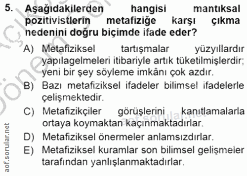 5. soru: Aşağıdakilerden hangisi mantıksal pozitivistlerin metafiziğe karşı çıkma nedenini doğru biçimde ifade eder? A) Metafi…