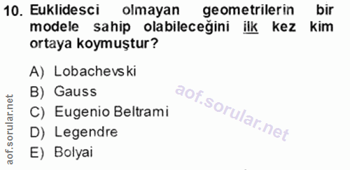 10. soru: Eklidesci olmayan geometrilerin bir modele sahip olabileceğini ilk kez kim ortaya koymuştur? A) Lobachevski B) Gauss…