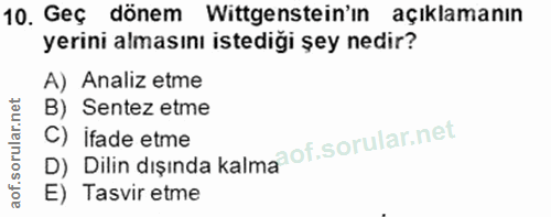 10. soru: Geç dönem Wittgenstein'in açıklamanın yerini almasını istediği șey nedir? A) Analiz etme B) Sentez etme D) Dilin dışı…