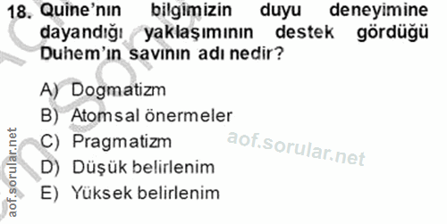 18. soru: Quine' nin bilgimizin duyu deneyimine dayandığı yaklaşımının destek gördüğü Duhem'ın savının adı nedir? A) Dogmatizm…