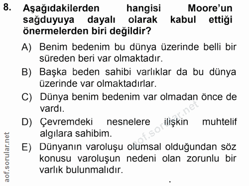 8. soru: Aşağıdakilerden hangisi Moore'un sağduyuya dayalı olarak kabul ettiği önermelerden biri değildir? A) Benim bedenim bu…