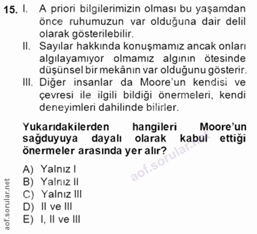 15. soru: I. A priori bilgilerimizin olması bu yaşamdan önce ruhumuzun var olduğuna dair delil olarak gösterilebilir. II. Sayıl…