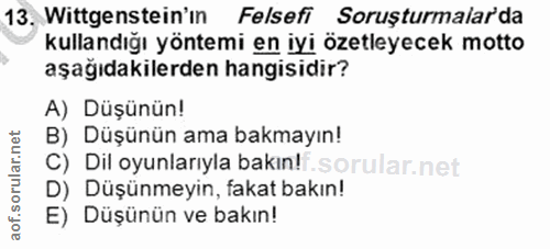 13. soru: Wittgenstein'ın Felsefi Soruşturmalarda kullandığı yöntemi en iyi özetleyecek motto aşağıdakilerden hangisidir? A) Dü…