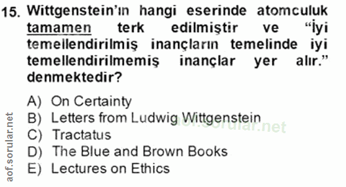 15. soru: Wittgenstein'ın hangi eserinde atomculuk tamamen terk edilmistir ve "iyi temellendirilmiş inançların temelinde iyi te…