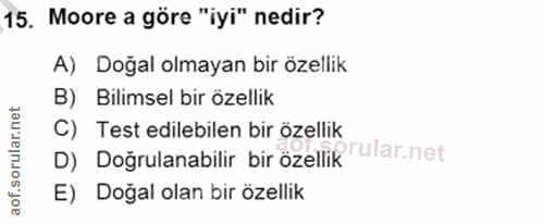 15. soru: Moore a göre "iyi" nedir? A) Doğal olmayan bir özellik B) Bilimsel bir özellik C) Test edilebilen bir özellik D) Doğr…