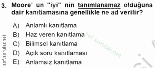 3. soru: Moore' un "iyi" nin tanımlanamaz olduğuna dair kanıtlamasına genellikle ne ad verilir? A) Anlamlı kanıtlama C) Bilims…
