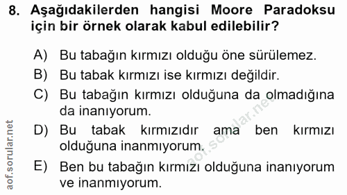 8. soru: Aşağıdakilerden hangisi Moore Paradoksu için bir örnek olarak kabul edilebilir? A) Bu tabağın kırmızı olduğu öne sürü…