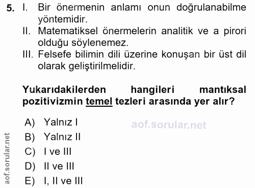 5. soru: I. Bir önermenin anlamı onun doğrulanabilme yöntemidir. II. Matematiksel önermelerin analitik ve a pirori olduğu söyl…