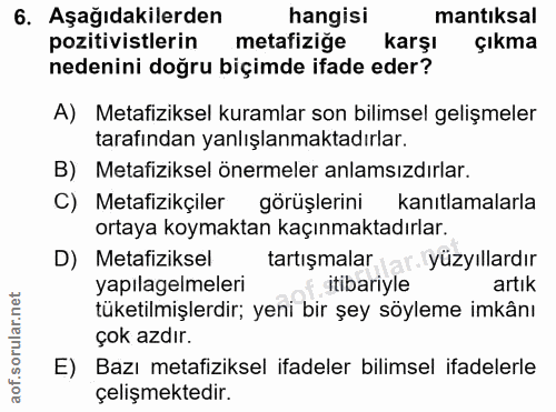 6. soru: Aşağıdakilerden hangisi mantıksal pozitivistlerin metafiziğe karşı çıkma nedenini doğru biçimde ifade eder? A) Metafi…