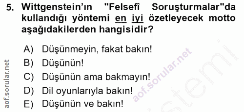 5. soru: Wittgenstein'in/ "Felsefi Soruşturmalar"da kullandığı yöntemi en iyi özetleyecek motto aşağıdakilerden hangisidir? A)…