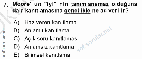 7. soru: Moore' un "iyi" nin tanimlanamaz olduğuna dair kanıtlamasına genellikle ne ad verilir? A) Haz veren kanıtlama B) Anla…