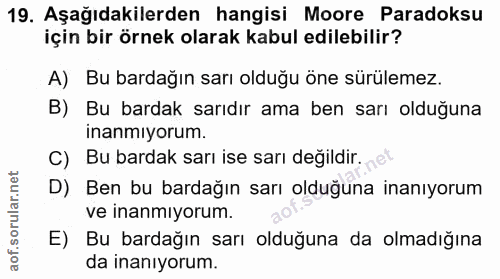 19. soru: Aşağıdakilerden hangisi Moore Paradoksu için bir örnek olarak kabul edilebilir? A) Bu bardağın sarı olduğu öne sürüle…