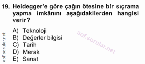 19. soru: Heidegger'e göre çağın ötesine bir sıçrama yapma imkânını aşağıdakilerden hangisi verir? A) Teknoloji B) Değerler bil…