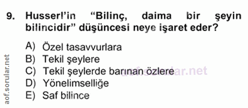 9. soru: Husserl'in "Bilinç, daima bir şeyin bilincidir" düşüncesi neye işaret eder? A) Özel tasavvurlara B) Tekil şeylere C)…