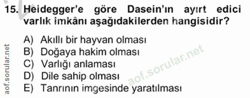 15. soru: Heidegger'e göre Dasein'in ayırt edici varlık imkânı aşağıdakilerden hangisidir? A) Akıllı bir hayvan olması B) Doğay…