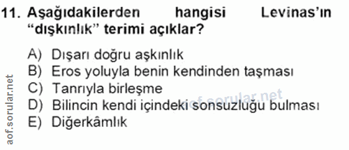 11. soru: Aşağıdakilerden hangisi Levinas'in "dışkınlık" terimi açıklar? A) Dışarı doğru aşkınlık B) Eros yoluyla benin kendind…