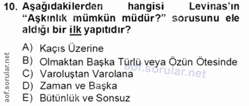 10. soru: Aşağıdakilerden hangisi Levinas'in "Aşkınlık mümkün müdür?" sorusunu ele aldığı bir ilk yapıtıdır? A) Kaçıs Üzerine B…