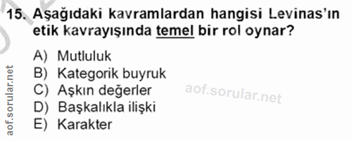 15. soru: Aşağıdaki kavramlardan hangisi Levinas'ın etik kavrayışında temel bir rol oynar? A) Mutluluk B) _Kategorik buyruk C)…