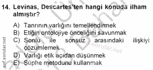 14. soru: Levinas, Descartes'ten hangi konuda ilham almıştır? A) Tanrının varlığını temellendirmek B) Etiğin ontolojiye önceliğ…