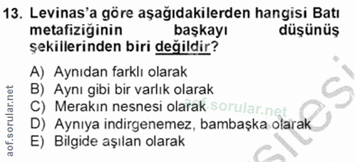 13. soru: Levinas'a göre aşağıdakilerden hangisi Batı metafiziğinin başkayı düşünüş şekillerinden biri değildir? A) Aynıdan far…