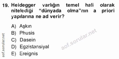 19. soru: Heidegger varlığın temel hali olarak nitelediği "dünyada olma"nın a priori yapılarına ne ad verir? A) Aşkın B) Phusis…