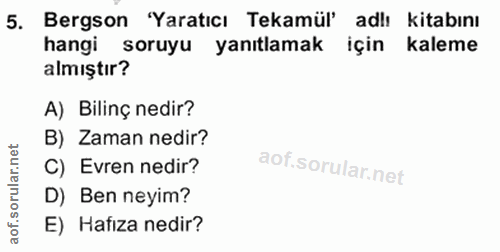 5. soru: Bergson 'Yaratıcı Tekamül' adlı kitabını hangi soruyu yanıtlamak için kaleme almıştır? A) Bilinç nedir? B) Zaman nedi…