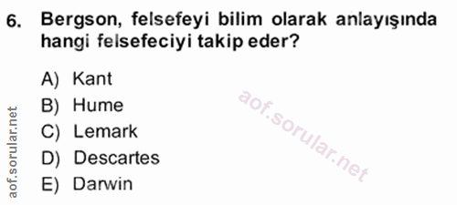 6. soru: Bergson, felsefeyi bilim olarak anlayışında hangi felsefeciyi takip eder? A) Kant B) Hume C) Lemark D) Descartes E) D…