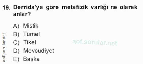 19. soru: Derida'ya göre metafizik varlığı ne olarak anlar? A) Mistik B) Tümel C) Tikel D) Mevcudiyet aof. E) Başka