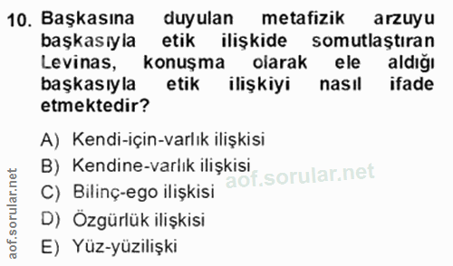 10. soru: Başkasına duyulan metafizik arzuyu başkasıyla etik ilişkide somutlaştıran Levinas, konuşma olarak ele aldığı başkasıy…