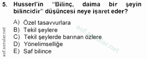 5. soru: Husserl'in "Bilinç, daima bir şeyin bilincidir" düşüncesi neye işaret eder? A) Özel tasavvurlara B) Tekil şeylere C)…
