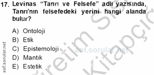 17. soru: Levinas "Tanrı ve Felsefe" adir yazısında, Tanrı'nın felsefedeki yerini hangi alanda bulur? A) Ontoloji B) Etik C) Ep…