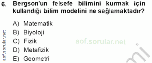 6. soru: Bergson'un felsefe bilimini kurmak için kullandığı bilim modelini ne sağlamaktadır? A) Matematik B) Biyoloji C) Fizik…