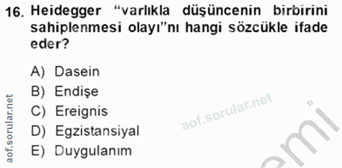 16. soru: Heidegger "varlıkla düşüncenin birbirini sahiplenmesi olayı"nı hangi sözcükle ifade eder? A) Dasein B) Endişe C) Erei…