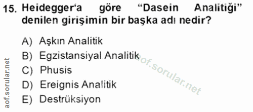 15. soru: Heidegger'a göre "Dasein Analitiği" denilen girişimin bir başka adı nedir? A) Aşkın Analitik C) Phusis D) Ereignis An…