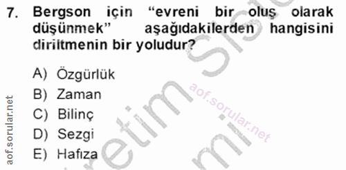 7. soru: Bergson için "evreni bir-oluş olarak düşünmek" aşağıdakilerden / hangisini diriltmenin bir yoludur? A) Özgürlük B) Za…