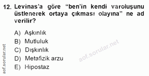 12. soru: Levinas'a göre "ben'in kendi varoluşunu üstlenerek ortaya çıkması olayına" ne ad verilir? A) Aşkınlık B) Mutluluk C)…