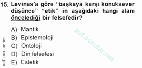 15. soru: Levinas'a göre "başkaya karşı konuksever düşünce" "etik" in aşağıdaki hangi alanı öncelediği bir felsefedir? A) Mantı…