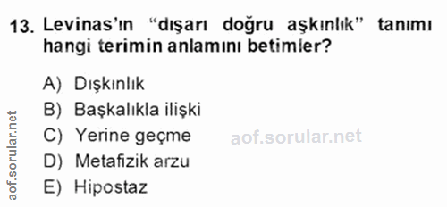 13. soru: Levinas'ın "dışarı doğru aşkınlık" tanımı hangi terimin anlamını betimler? A) Dışkınlık B) Başkalıkla ilişki rular.n…