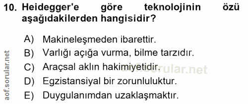 10. soru: Heidegger'e göre teknolojinin özü aşağıdakilerden hangisidir? A) Makineleşmeden ibarettir. B) Varlığı açığa vurma, bi…
