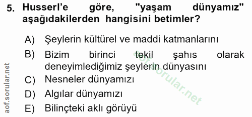 5. soru: Husserl'e göre, "yaşam dünyamız" aşağıdakilerden hangisini betimler? A) Şeylerin kültürel ve maddi katmanlarını B) Bi…