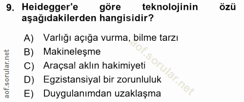 9. soru: Heidegger'e göre teknolojinin özü aşağıdakilerden hangisidir? A) Varlığı açığa vurma, bilme tarzı B) Makineleşme C) A…