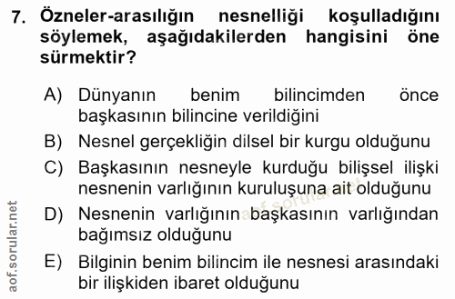 7. soru: Özneler-arasılığın nesnelligi koşulladığını söylemek, aşağıdakilerden hangisini öne sürmektir? A) Dünyanın benim bili…