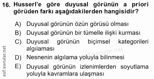16. soru: Husserl'e göre duyusal görünün a priori görüden farkı aşağıdakilerden hangisidir? A) Duyusal görünün özün görüsü olma…
